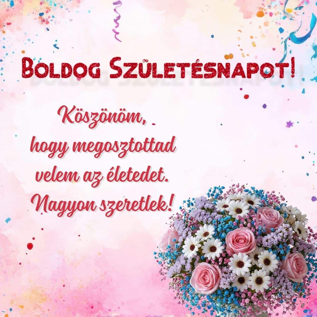 Érzelmes születésnapi köszöntő virágos háttérrel és személyes üzenettel: Köszönöm, hogy megosztottad velem az életedet. Nagyon szeretlek!