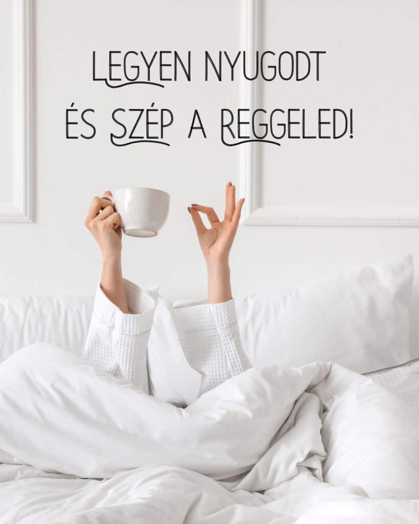 Ingyenesen letölthető jó reggelt kép, legyen nyugodt és szép a reggeled felirat. Háttérben ágy fehér ágyneművel, 2 nyújtózkodó kar, az egyik kezében csésze kávé.