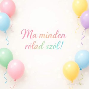 születésnapi képeslap lufikkal ma minden rólad szól felirattal